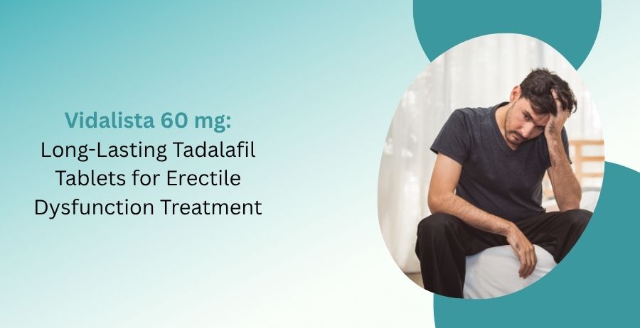 Vidalista 60 mg tablets containing Tadalafil for erectile dysfunction treatment