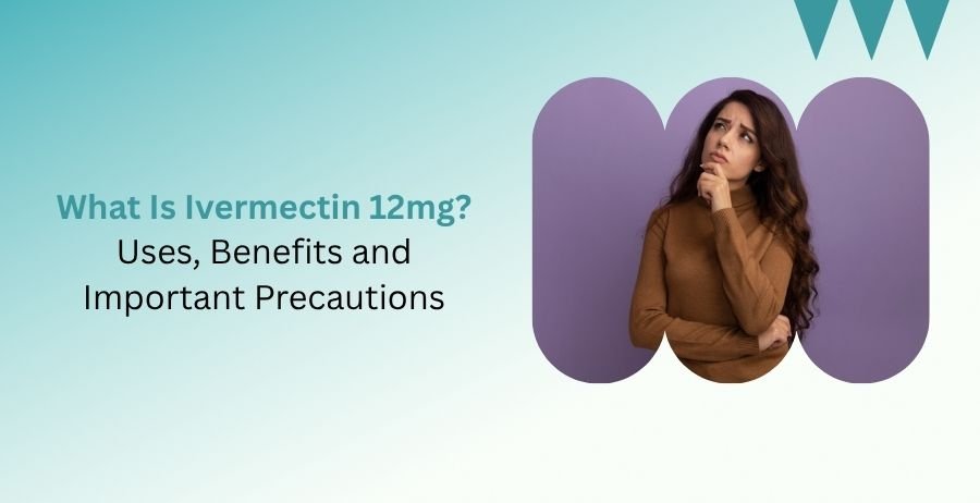 Ivermectin 12mg tablet uses benefits and important precautions