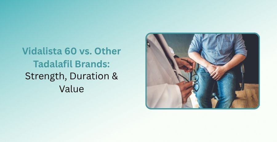 Vidalista 60 vs other tadalafil brands comparing strength, duration, value, dosage, safety, and erectile dysfunction treatment