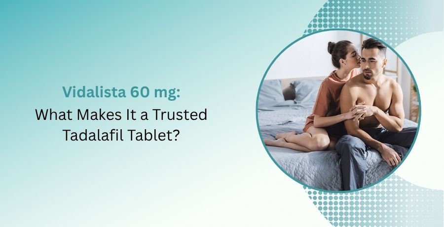 Vidalista 60 mg tablets containing Tadalafil for prescription erectile dysfunction treatment, explaining benefits, how Tadalafil works, dosage guidance, side effects, and safety precautions.