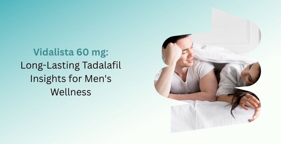 Vidalista 60 mg Tadalafil tablets with expert insights on men's wellness, erectile dysfunction treatment, dosage, benefits, side effects, and safe prescription use