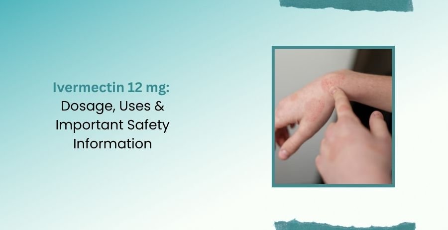 Ivermectin 12 mg Dosage, Uses & Important Safety Information