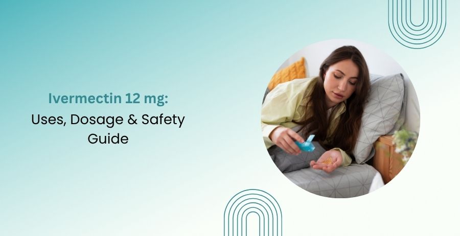 Ivermectin 12 mg: Uses, Dosage & Safety Guide