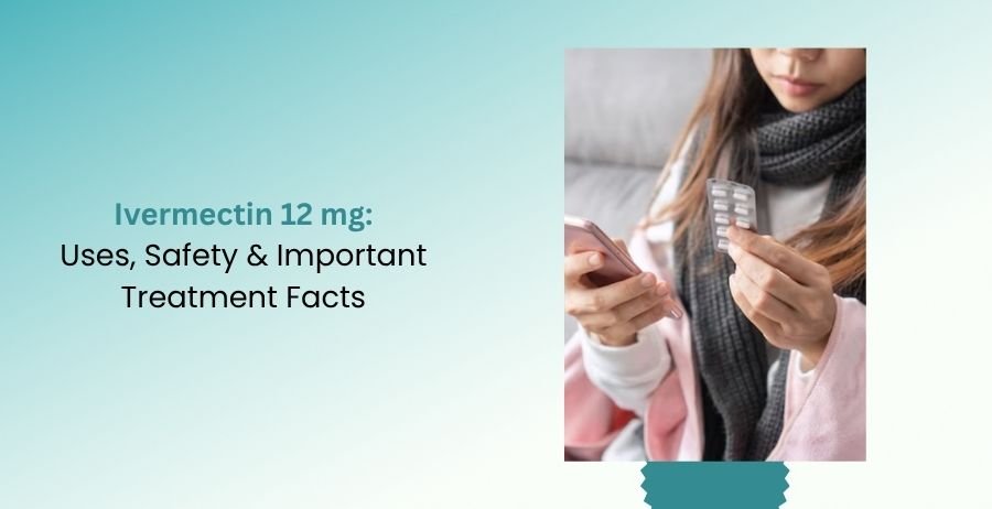 Ivermectin 12 mg Uses, Safety & Important Treatment Facts