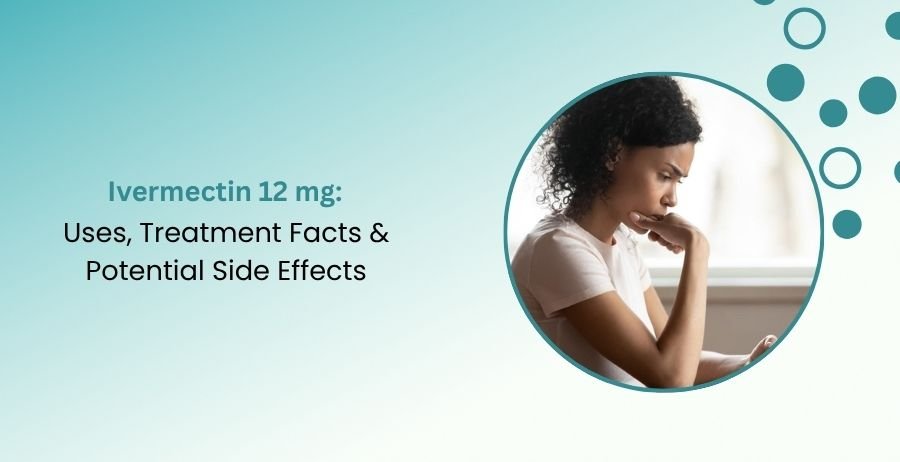 Ivermectin 12 mg Uses, Treatment Facts & Side Effects