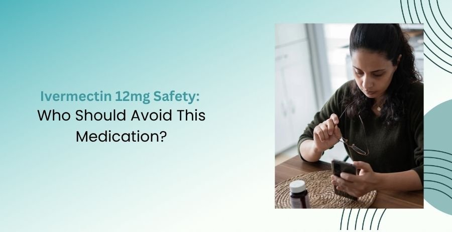 Ivermectin 12mg Safety and Who Should Avoid This Medication