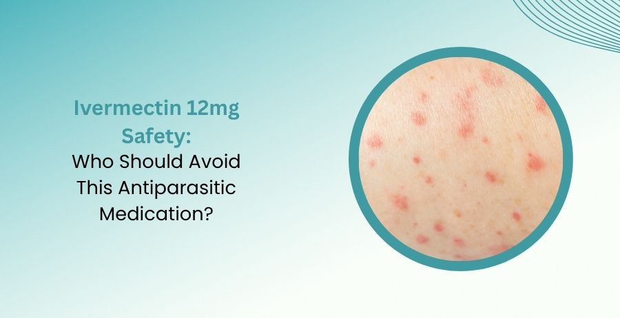 Ivermectin 12mg Safety and Who Should Avoid This Medication