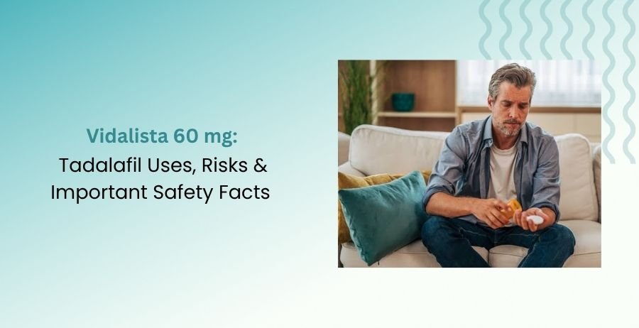 Vidalista 60 mg Tadalafil Uses, Risks & Important Safety Facts